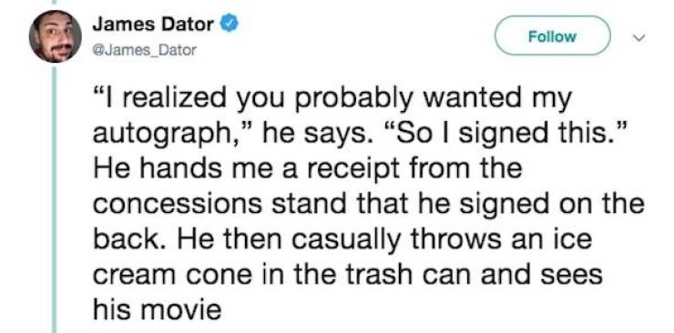 Keanu Reeves - James Dator "I realized you probably wanted my autograph," he says. "So I signed this." He hands me a receipt from the concessions stand that he signed on the back. He then casually throws an ice cream cone in the trash can and sees his mov