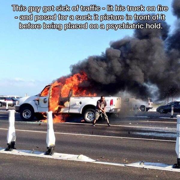 truck on fire - This guy got sick of traffic lit his truck on fire and posed for a suck it picture in front of it before being placed on a psychiatric hold.