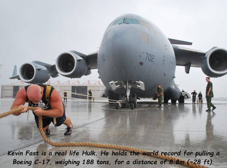 kevin fast - Kevin Fast is a real life Hulk. He holds the world record for pulling a Boeing C17, weighing 188 tons, for a distance of 8.8m ~28 ft.