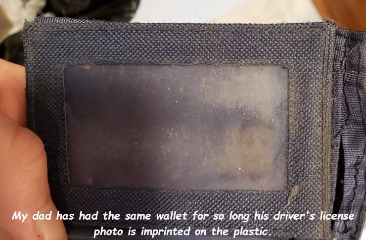 My dad has had the same wallet for so long his driver's license photo is imprinted on the plastic,