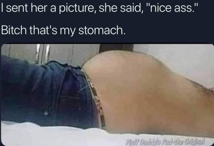 neck - I sent her a picture, she said, "nice ass." Bitch that's my stomach. Fluff Daddy's Packache Origjinal