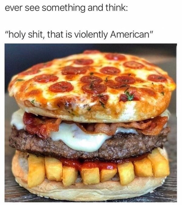 violently american food - ever see something and think "holy shit, that is violently American"