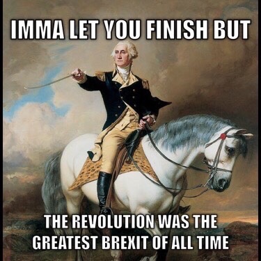 george washington funny - Imma Let You Finish But The Revolution Was The Greatest Brexit Of All Time