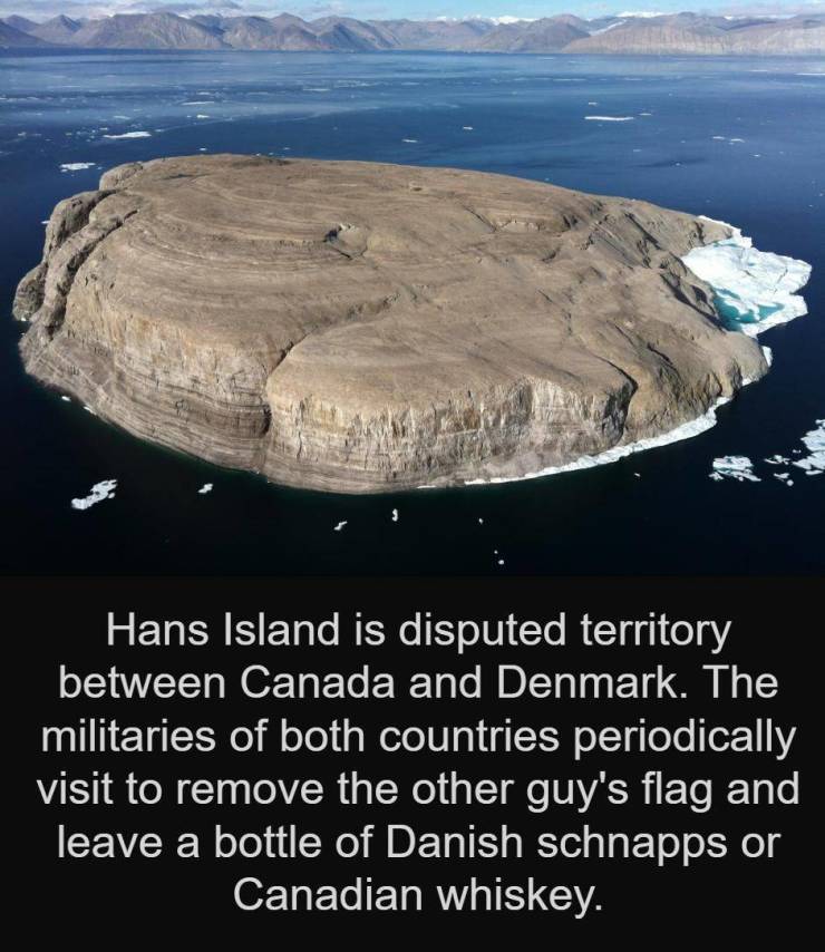 island between canada and denmark - Hans Island is disputed territory between Canada and Denmark. The militaries of both countries periodically visit to remove the other guy's flag and leave a bottle of Danish schnapps or Canadian whiskey.