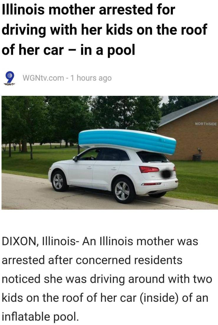 Car - Illinois mother arrested for driving with her kids on the roof of her car in a pool 9 WGNtv.com 1 hours ago WgnTv Northside Dixon, Illinois An Illinois mother was arrested after concerned residents noticed she was driving around with two kids on the
