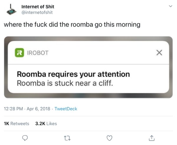Internet of Shit where the fuck did the roomba go this morning R Irobot Roomba requires your attention Roomba is stuck near a cliff. TweetDeck 1K