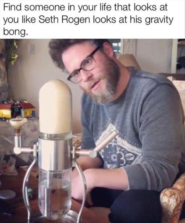 seth rogen bong - Find someone in your life that looks at you Seth Rogen looks at his gravity | bong.