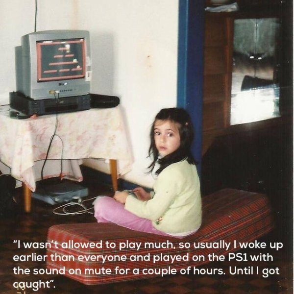 sitting - "I wasn't allowed to play much, so usually I woke up earlier than everyone and played on the PS1 with the sound on mute for a couple of hours. Until I got caught".