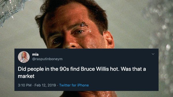 Did people in the 90s find Bruce Willis hot. Was that a market . . Twitter for iPhone