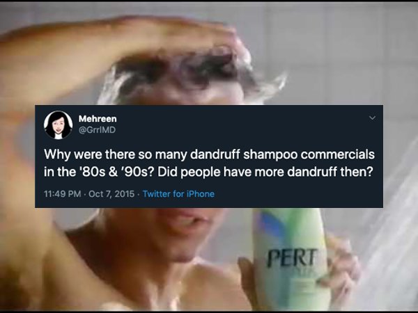 Why were there so many dandruff shampoo commercials in the '80s & '90s? Did people have more dandruff then? . Twitter for iPhone Pert