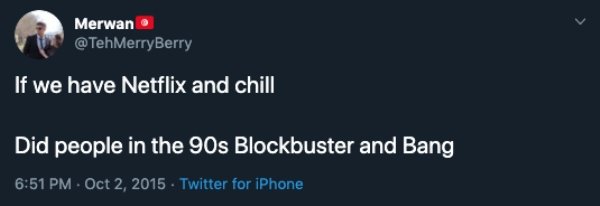 If we have Netflix and chill Did people in the 90s Blockbuster and Bang Twitter for iPhone