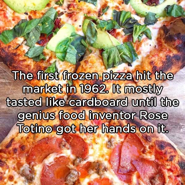 pizza cheese - The first frozen pizza hit the market in 1962. It mostly tasted cardboard until the genius food inventor Rose Totino got her hands on it.