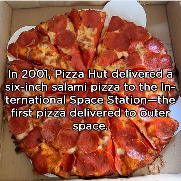 pepperoni - In 2001, Pizza Hut delivered a sixinch salami pizza to the In ternational Space Stationthe first pizza delivered to outer space.