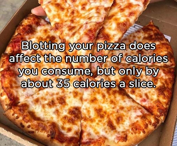 Pizza - Blotting your pizza does affect the number of calories you consume, but only by about 35 calories a slice.