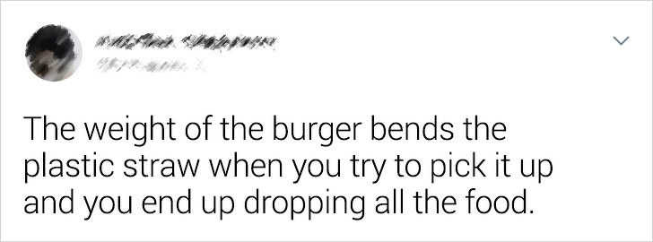 handwriting - The weight of the burger bends the plastic straw when you try to pick it up and you end up dropping all the food.