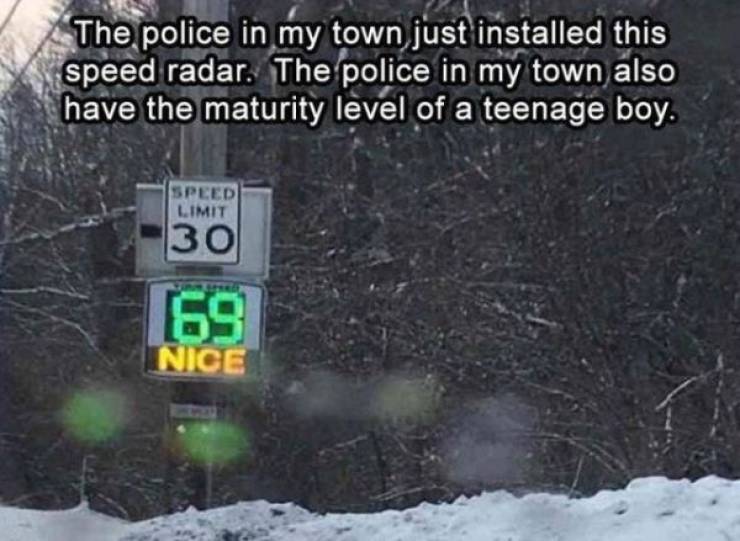 snow - The police in my town just installed this speed radar. The police in my town also have the maturity level of a teenage boy. Speed Limit 30 69 Nice