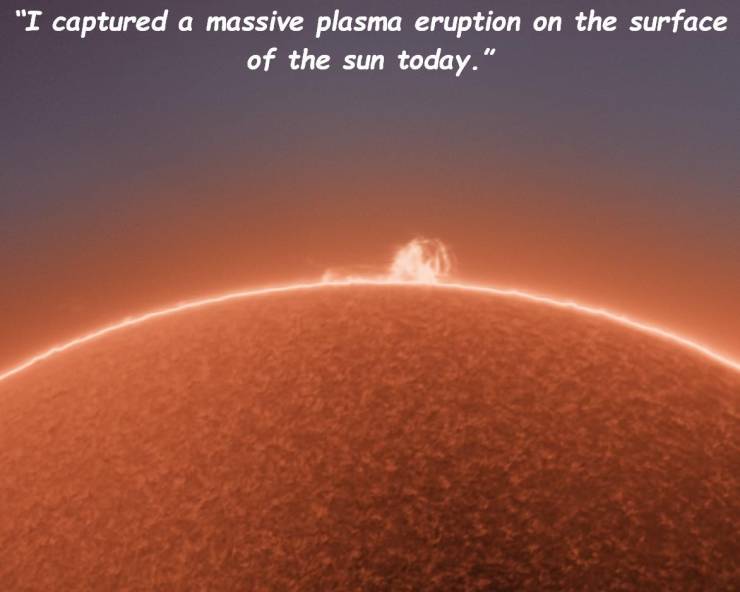 atmosphere - "I captured a massive plasma eruption on the surface of the sun today."