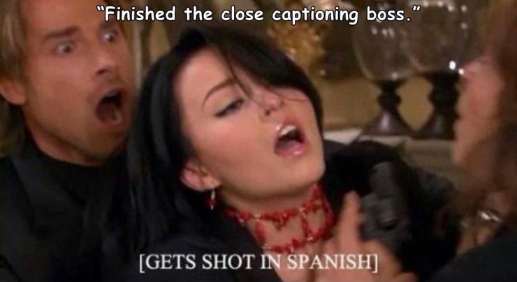 gets shot in spanish meme - "Finished the close captioning boss." Gets Shot In Spanish