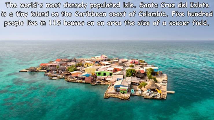 The world's most densely populated isle. Santa Cruz del Islote is a tiny island on the Caribbean coast of Colombia. Five hundred people live in 115 houses on an area the size of a soccer field.