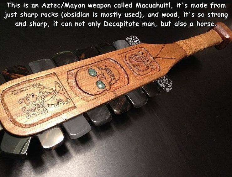 macuahuitl aztec - This is an AztecMayan weapon called Macuahuitl, it's made from just sharp rocks obsidian is mostly used, and wood, it's so strong and sharp, it can not only Decapitate man, but also a horse.