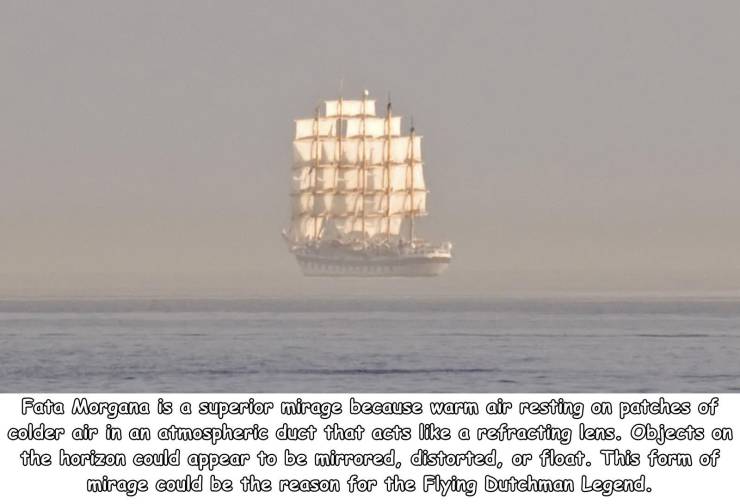 ship on the horizon - Fata Morgana is a superior mirage because warm air resting on patches of colder air in an atmospheric duct that acts a refracting lens. Objects on the horizon could appear to be mirrored, distorted, or float. This form of mirage coul