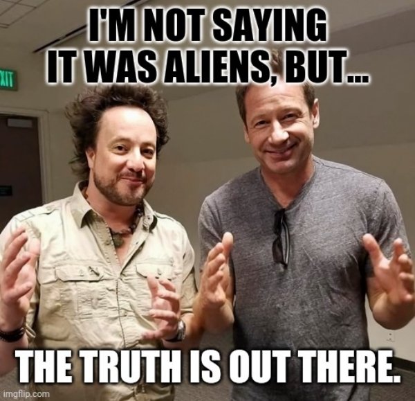 ancient aliens meme - I'M Not Saying It Was Aliens, But... The Truth Is Out There. imgflip.com