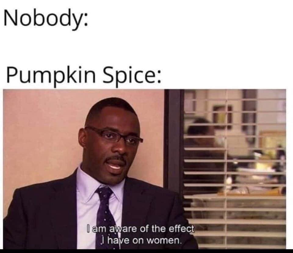 favorite meme - Nobody Pumpkin Spice I am aware of the effect I have on women.