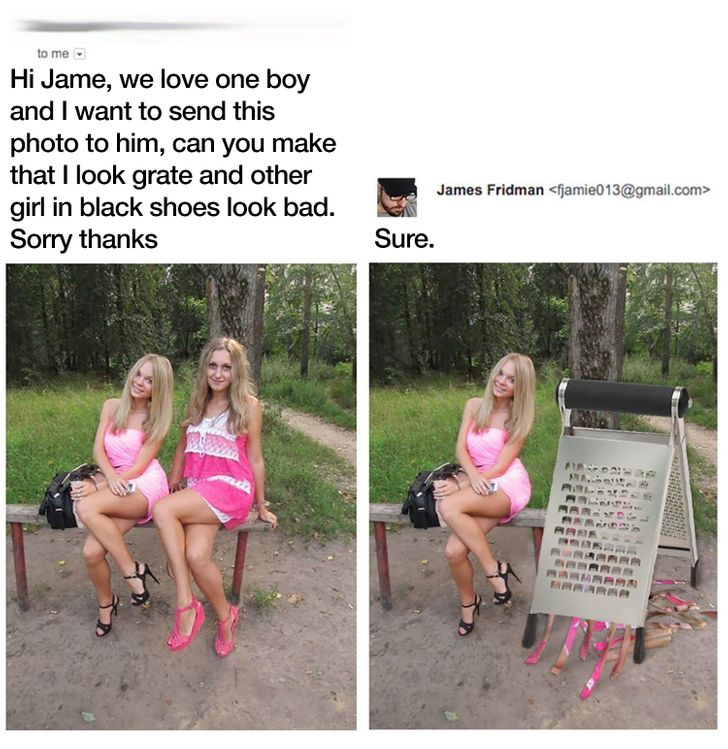 hey james - to me Hi Jame, we love one boy and I want to send this photo to him, can you make that I look grate and other girl in black shoes look bad. Sorry thanks James Fridman  Sure. Ma Ra