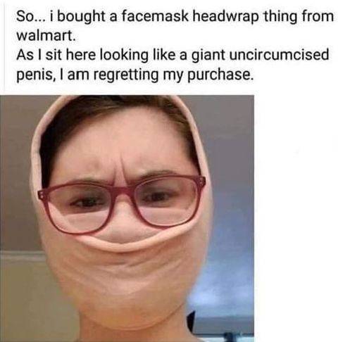 funny random pics - head - So... i bought a facemask headwrap thing from walmart. As I sit here looking a giant uncircumcised penis, I am regretting my purchase.