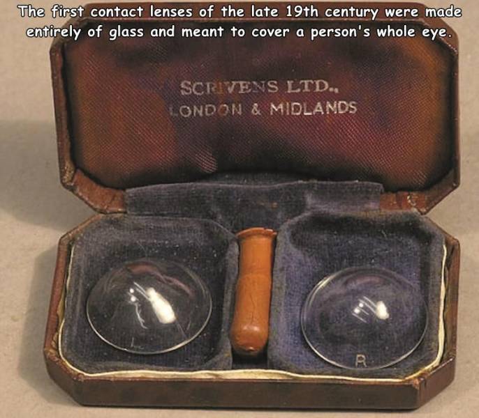 The first contact lenses of the late 19th century were made entirely of glass and meant to cover a person's whole eye.