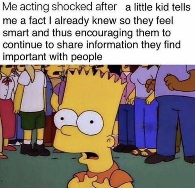 funny simpsons - Me acting shocked after a little kid tells me a fact I already knew so they feel smart and thus encouraging them to continue to information they find important with people