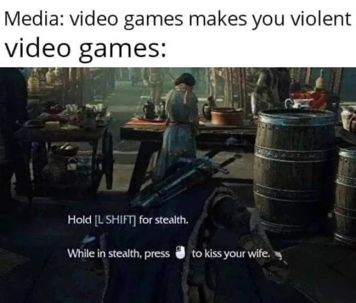 Video game - Media video games makes you violent video games Hold L Shift for stealth. While in stealth. press to kiss your wife.