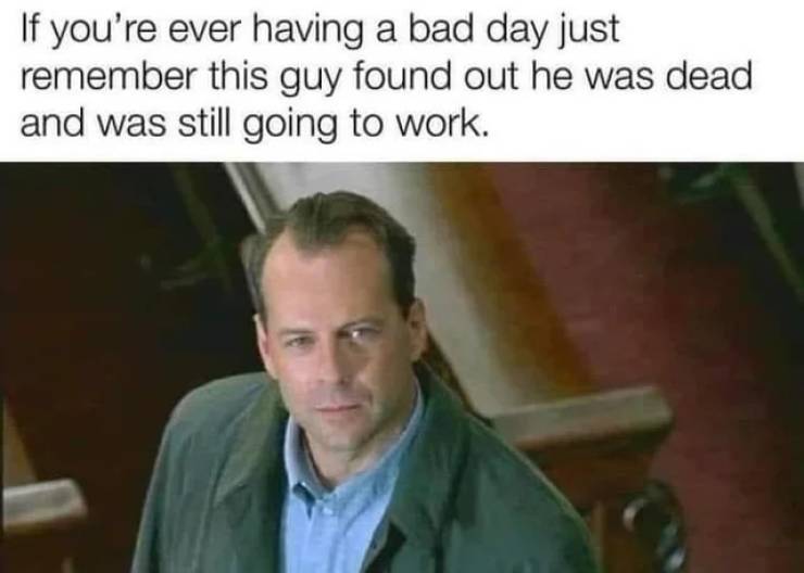 funny memes and pics - If you're ever having a bad day just remember this guy found out he was dead and was still going to work.