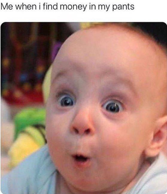 funny memes and pics - baby meme face - Me when i find money in my pants