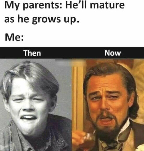 funny meme - My parents He'll mature as he grows up. Me Then Now - leonardo dicaprio laughing meme