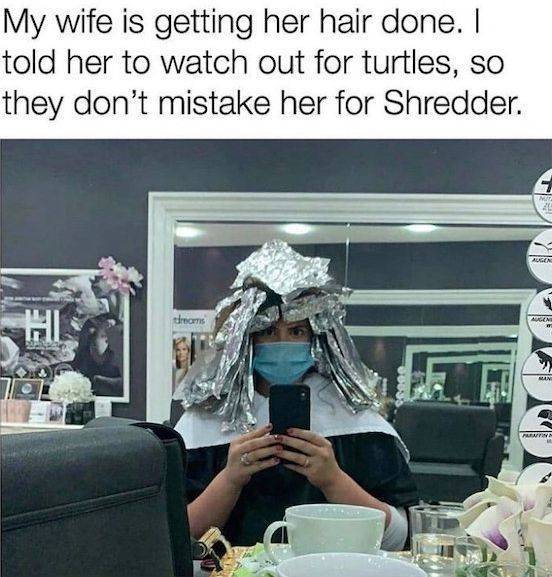 funny meme - My wife is getting her hair done. I told her to watch out for turtles, so they don't mistake her for Shredder.