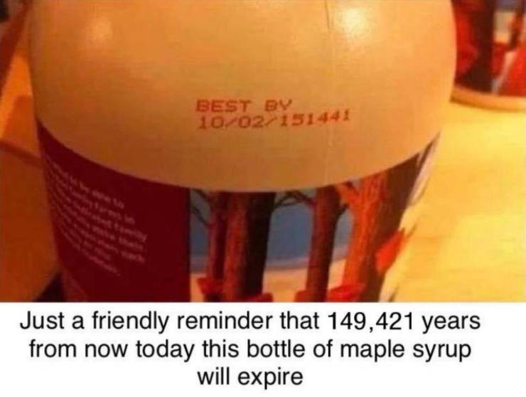 Canada - Best By 1002151441 Just a friendly reminder that 149,421 years from now today this bottle of maple syrup will expire