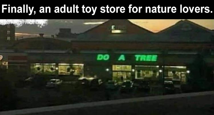 sex store meme - Finally, an adult toy store for nature lovers. Do A Tree