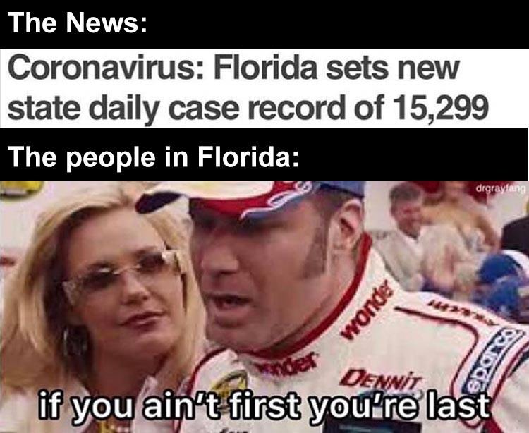 pandemic memes - The News Coronavirus Florida sets new state daily case record of 15,299 The people in Florida drgraylang wonde Edot ander Dennt if you ain't first you're last