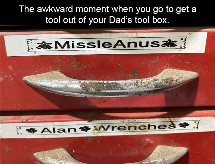 bumper - The awkward moment when you go to get a tool out of your Dad's tool box. s MissleAnus Alan Wrenches