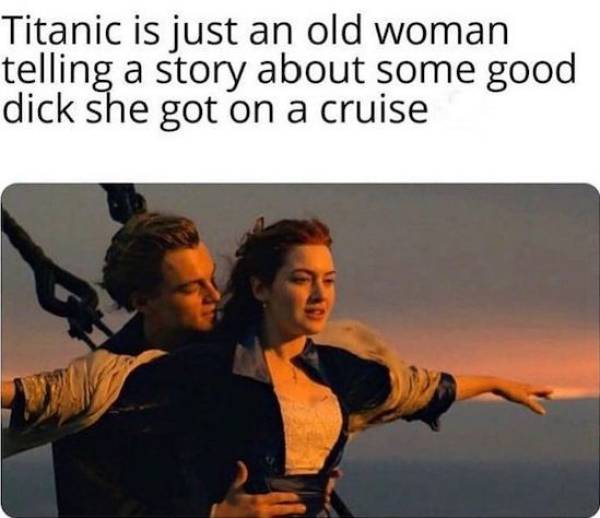 titanic (1997) - Titanic is just an old woman telling a story about some good dick she got on a cruise