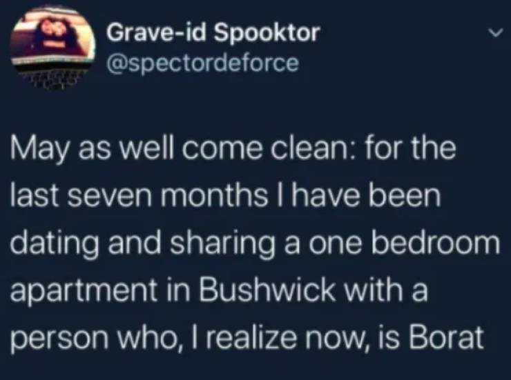 mysterious funeral guest - Graveid Spooktor May as well come clean for the last seven months I have been dating and sharing a one bedroom apartment in Bushwick with a person who, I realize now, is Borat