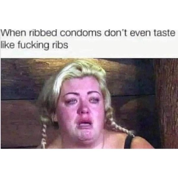 ribbed memes - When ribbed condoms don't even taste fucking ribs