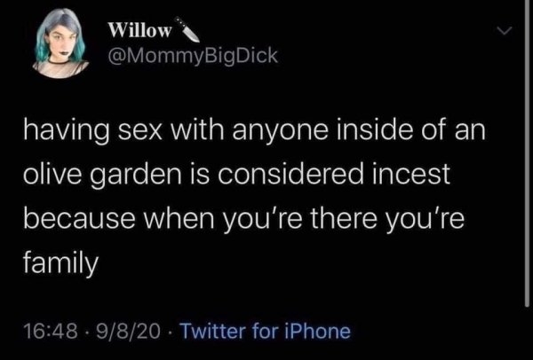 big family - Willow having sex with anyone inside of an olive garden is considered incest because when you're there you're family . 9820 Twitter for iPhone