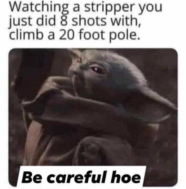 photo caption - Watching a stripper you just did 8 shots with, climb a 20 foot pole. Be careful hoe