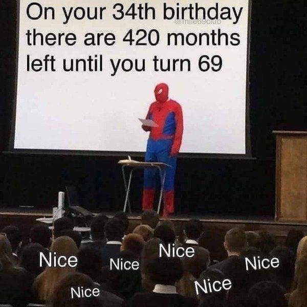 your brain translates wtf but not lol - On your 34th birthday there are 420 months left until you turn 69 Nice Nice Nice Nice Nice Nice
