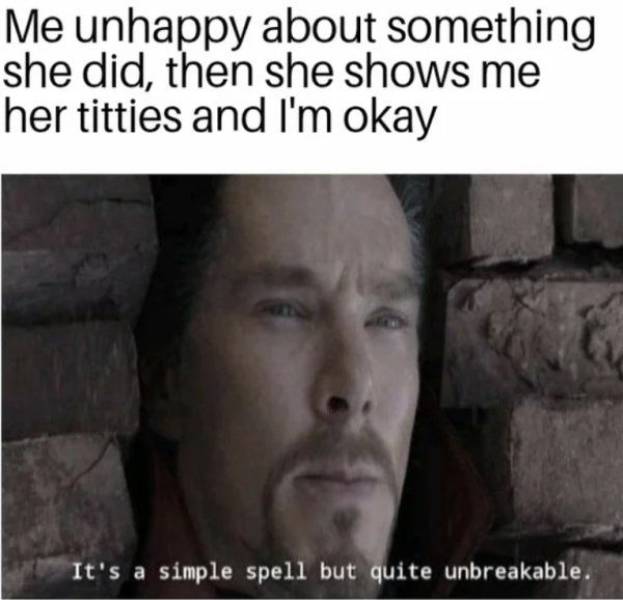 hilarious memes - Me unhappy about something she did, then she shows me her titties and I'm okay It's a simple spell but quite unbreakable.