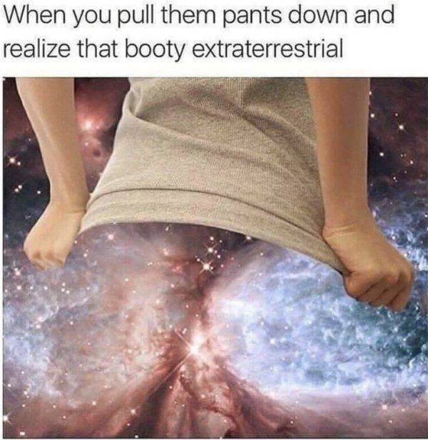 ass is out of this world - When you pull them pants down and realize that booty extraterrestrial