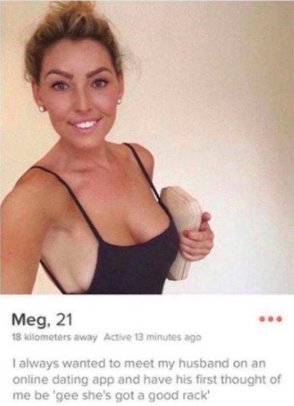 meg 21 tinder - Meg, 21 18 kilometers away Active 13 minutes ago I always wanted to meet my husband on an online dating app and have his first thought of me be 'gee she's got a good rack"