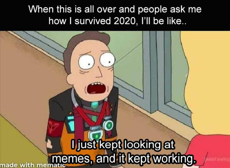 dank memes funny memes 2020 - When this is all over and people ask me how I survived 2020, I'll be .. I just kept looking at memes, and it kept working made with mematic